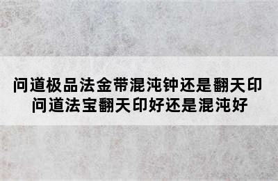 问道极品法金带混沌钟还是翻天印 问道法宝翻天印好还是混沌好